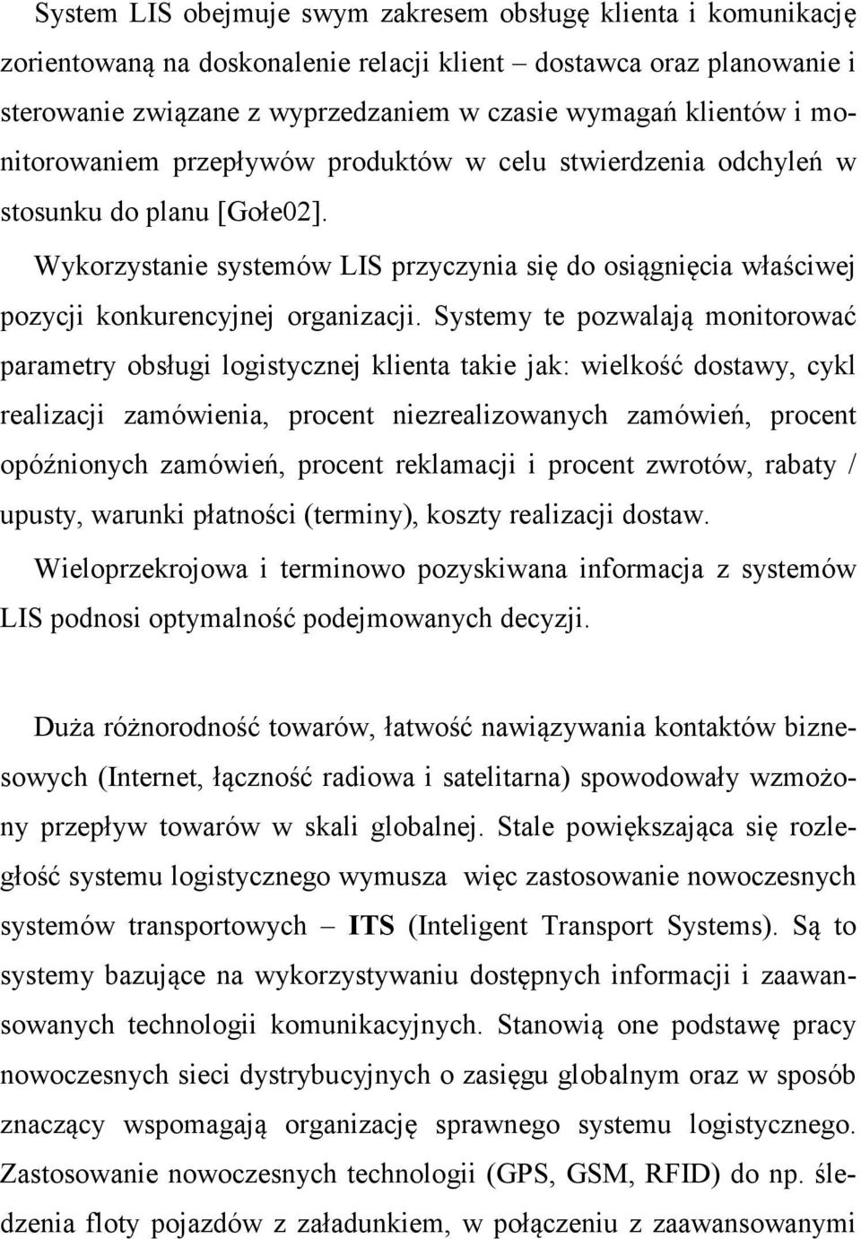 Systemy te pozwalają monitorować parametry obsługi logistycznej klienta takie jak: wielkość dostawy, cykl realizacji zamówienia, procent niezrealizowanych zamówień, procent opóźnionych zamówień,