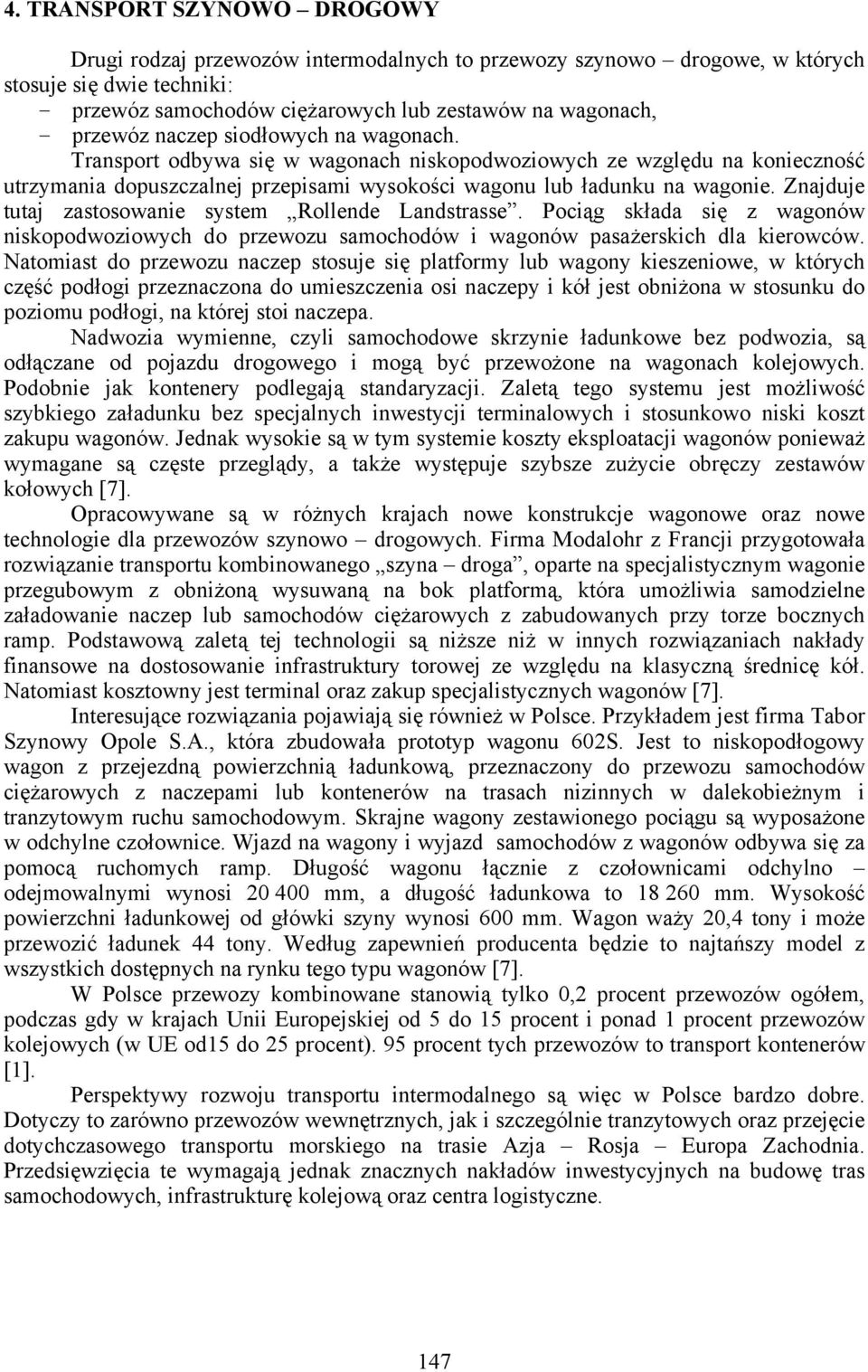 Znajduje tutaj zastosowanie system Rollende Landstrasse. Pociąg składa się z wagonów niskopodwoziowych do przewozu samochodów i wagonów pasażerskich dla kierowców.