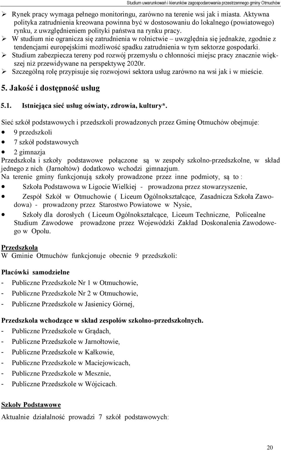W studium nie ogranicza się zatrudnienia w rolnictwie uwzględnia się jednakże, zgodnie z tendencjami europejskimi możliwość spadku zatrudnienia w tym sektorze gospodarki.