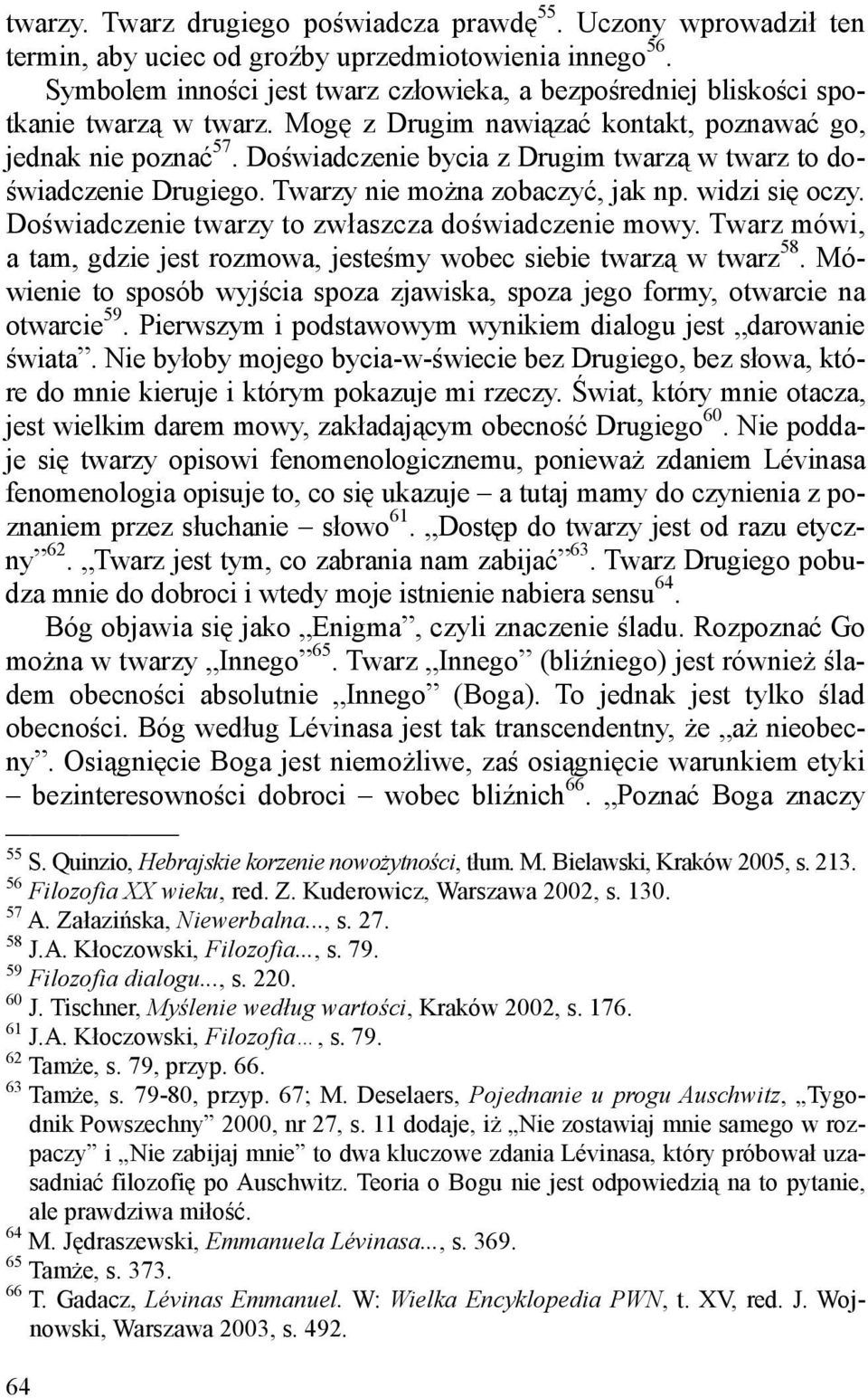 Doświadczenie bycia z Drugim twarzą w twarz to doświadczenie Drugiego. Twarzy nie można zobaczyć, jak np. widzi się oczy. Doświadczenie twarzy to zwłaszcza doświadczenie mowy.