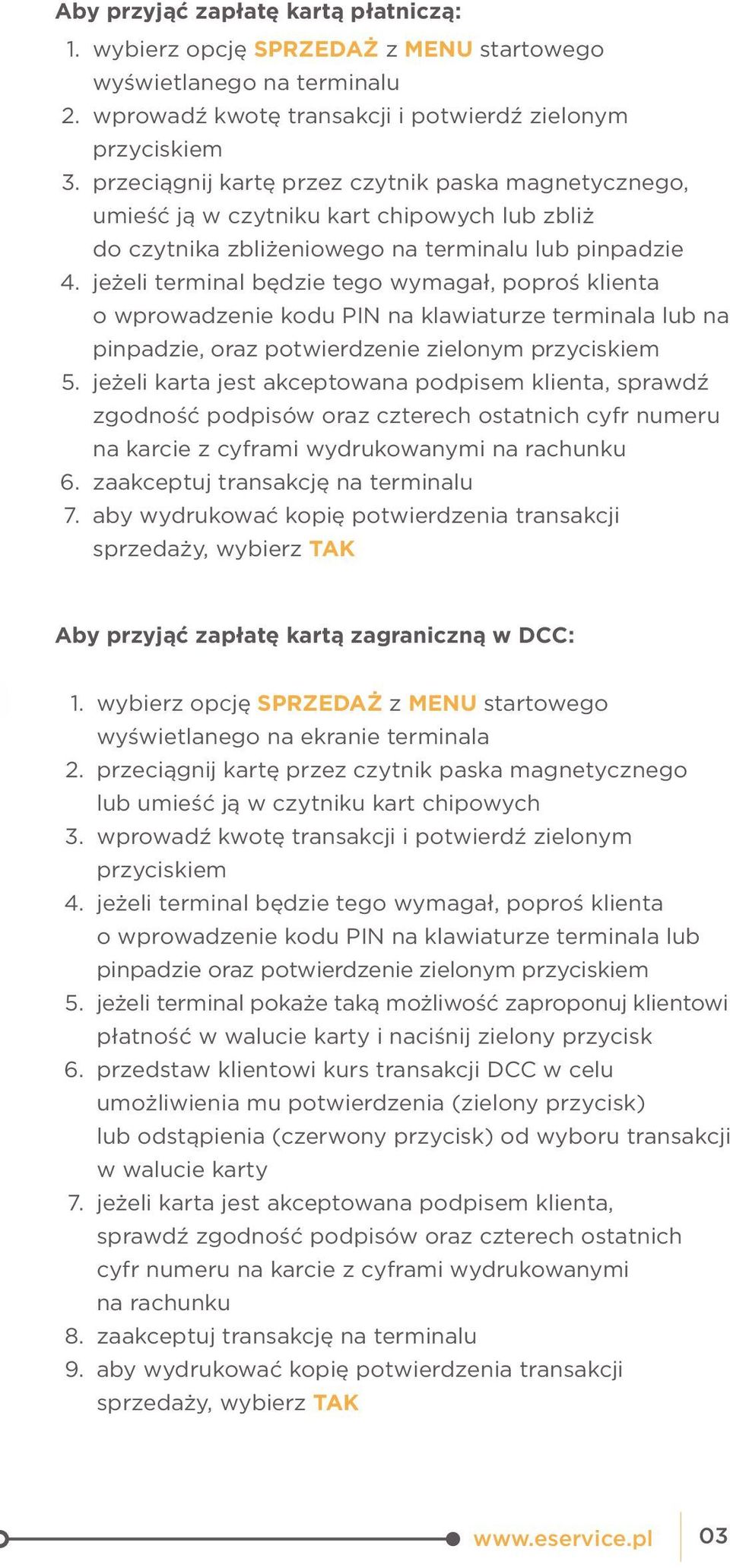 jeżeli terminal będzie tego wymagał, poproś klienta o wprowadzenie kodu PIN na klawiaturze terminala lub na pinpadzie, oraz potwierdzenie zielonym przyciskiem 5.