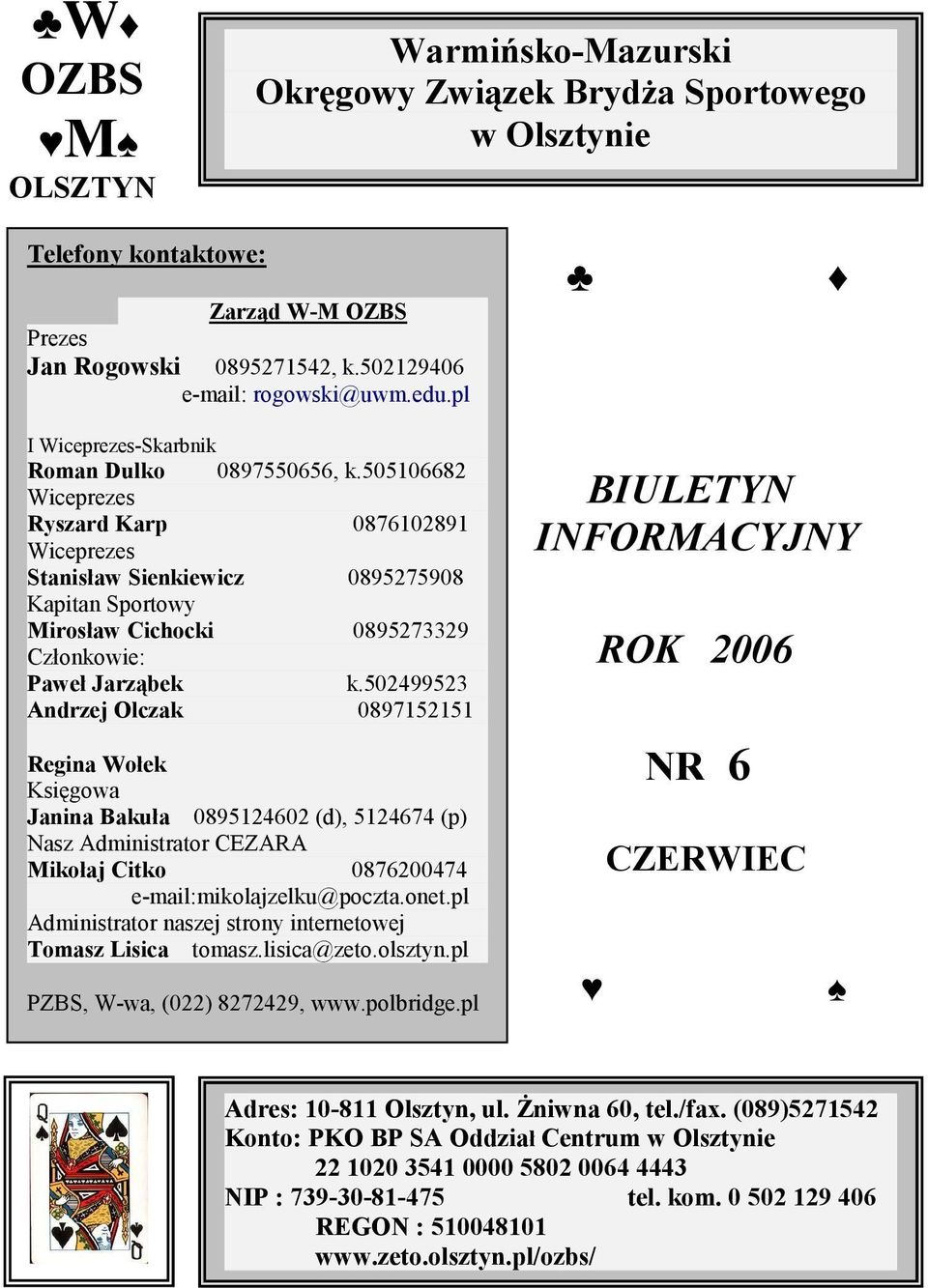 505106682 Wiceprezes Ryszard Karp 0876102891 Wiceprezes Stanisław Sienkiewicz 0895275908 Kapitan Sportowy Mirosław Cichocki 0895273329 Członkowie: Paweł Jarząbek k.