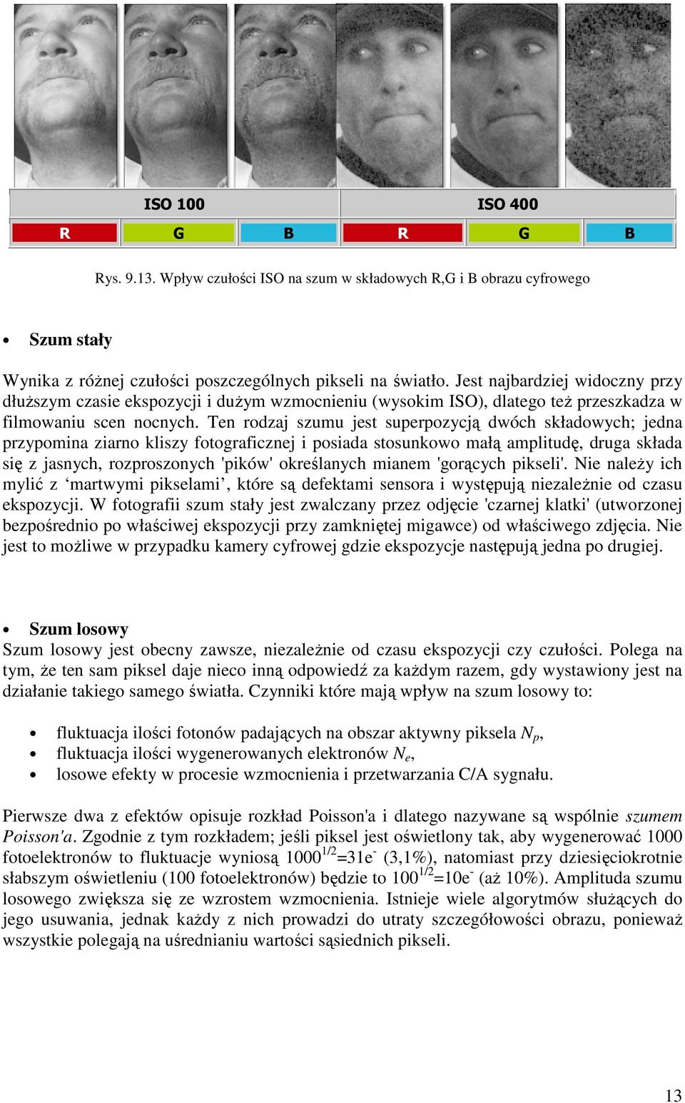 Ten rodzaj szumu jest superpozycją dwóch składowych; jedna przypomina ziarno kliszy fotograficznej i posiada stosunkowo małą amplitudę, druga składa się z jasnych, rozproszonych 'pików' określanych