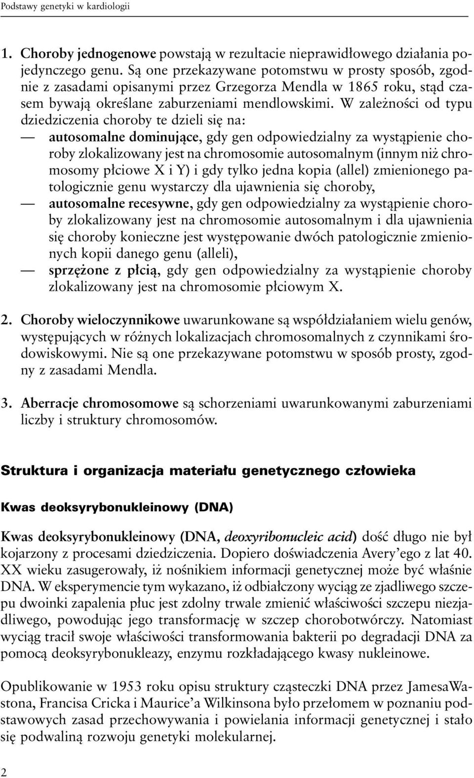 W zależności od typu dziedziczenia choroby te dzieli się na: autosomalne dominujące, gdy gen odpowiedzialny za wystąpienie choroby zlokalizowany jest na chromosomie autosomalnym (innym niż chromosomy