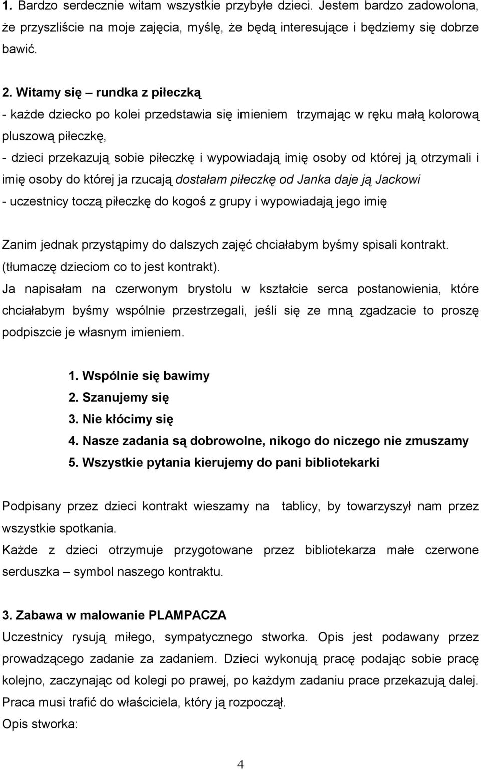 ją otrzymali i imię osoby do której ja rzucają dostałam piłeczkę od Janka daje ją Jackowi - uczestnicy toczą piłeczkę do kogoś z grupy i wypowiadają jego imię Zanim jednak przystąpimy do dalszych