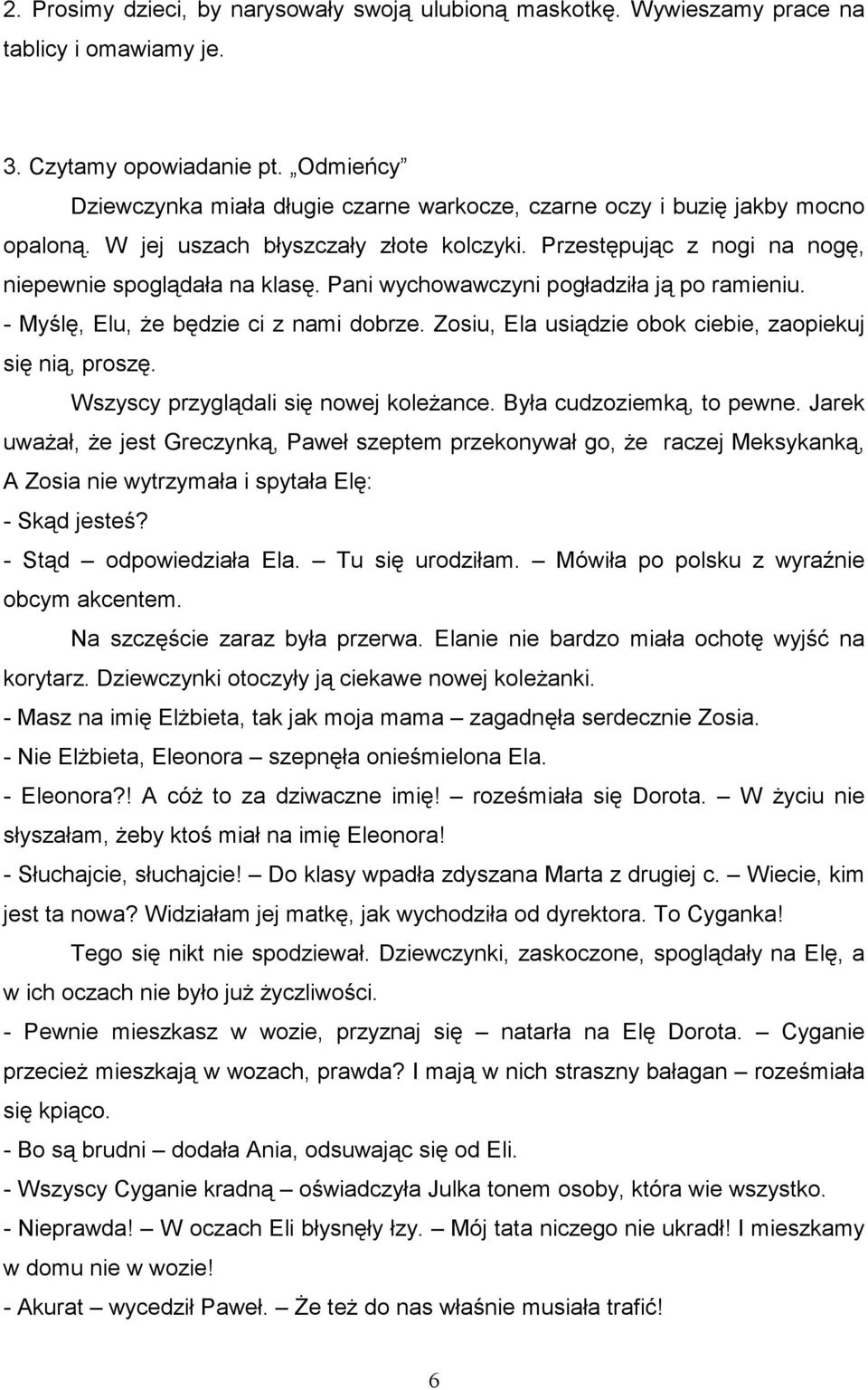 Pani wychowawczyni pogładziła ją po ramieniu. - Myślę, Elu, Ŝe będzie ci z nami dobrze. Zosiu, Ela usiądzie obok ciebie, zaopiekuj się nią, proszę. Wszyscy przyglądali się nowej koleŝance.