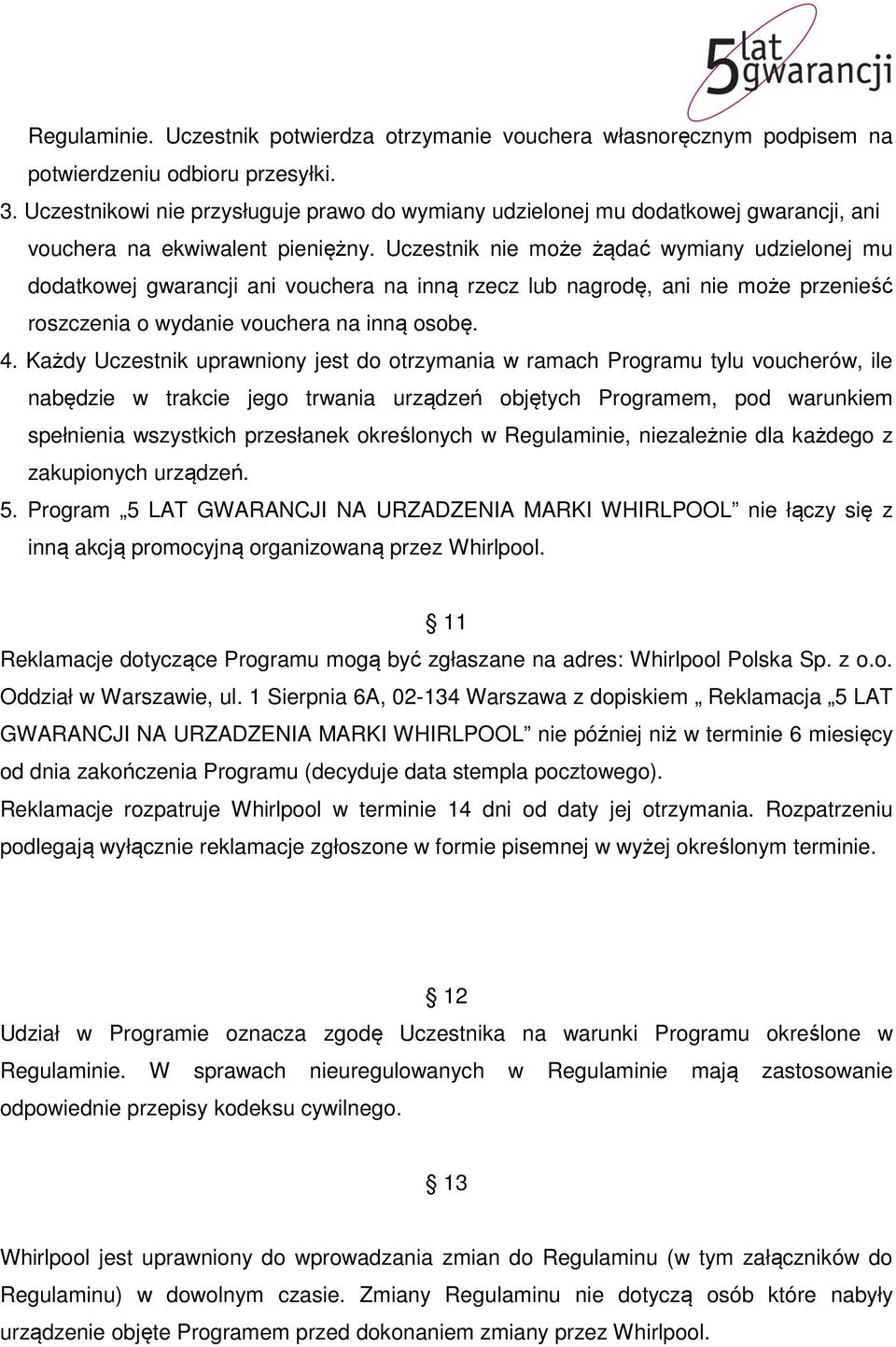 Uczestnik nie może żądać wymiany udzielonej mu dodatkowej gwarancji ani vouchera na inną rzecz lub nagrodę, ani nie może przenieść roszczenia o wydanie vouchera na inną osobę. 4.