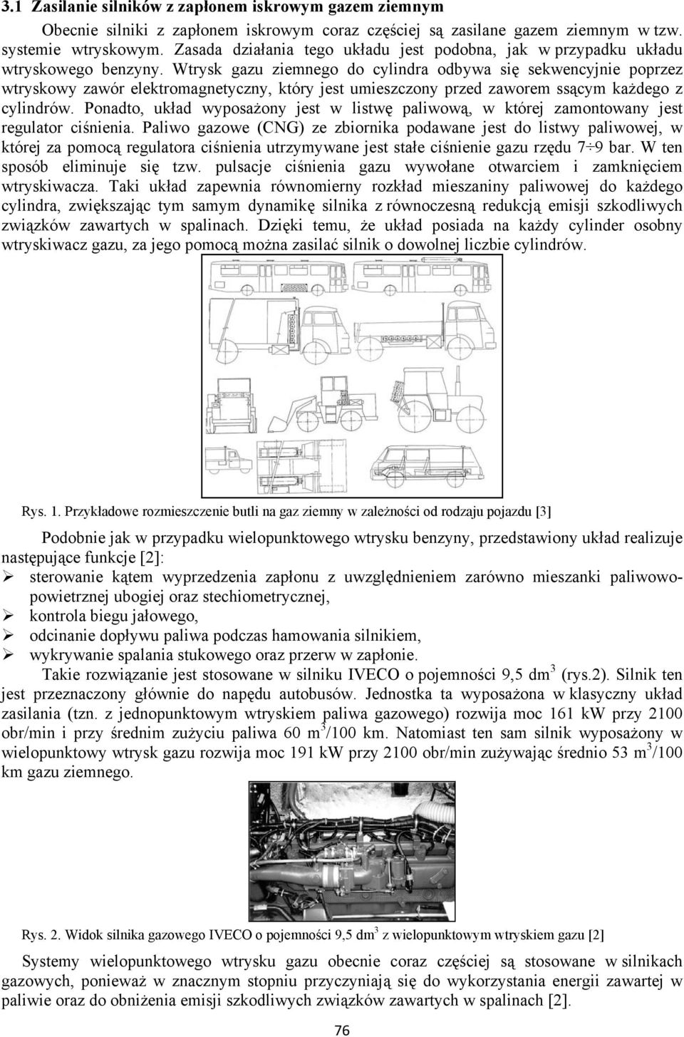 Wtrysk gazu ziemnego do cylindra odbywa się sekwencyjnie poprzez wtryskowy zawór elektromagnetyczny, który jest umieszczony przed zaworem ssącym każdego z cylindrów.