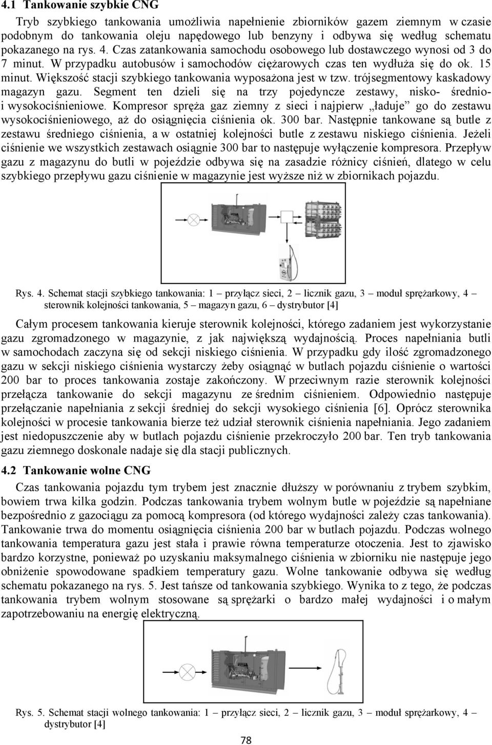 Większość stacji szybkiego tankowania wyposażona jest w tzw. trójsegmentowy kaskadowy magazyn gazu. Segment ten dzieli się na trzy pojedyncze zestawy, nisko- średnioi wysokociśnieniowe.
