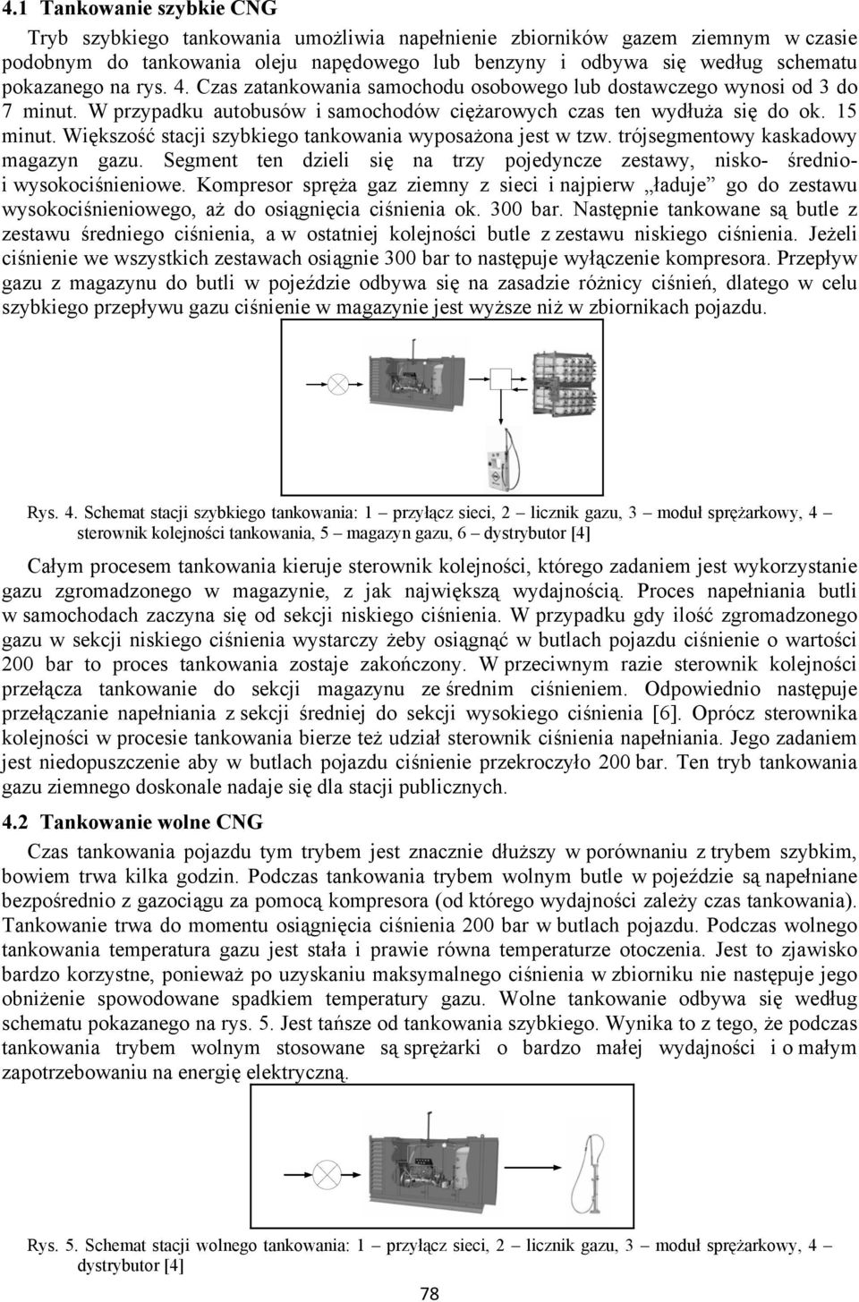 Większość stacji szybkiego tankowania wyposażona jest w tzw. trójsegmentowy kaskadowy magazyn gazu. Segment ten dzieli się na trzy pojedyncze zestawy, nisko- średnioi wysokociśnieniowe.