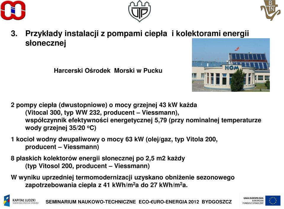 o C) 1 kocioł wodny dwupaliwowy o mocy 63 kw (olej/gaz, typ Vitola 200, producent Viessmann) 8 płaskich kolektorów energii słonecznej po 2,5 m2 każdy (typ