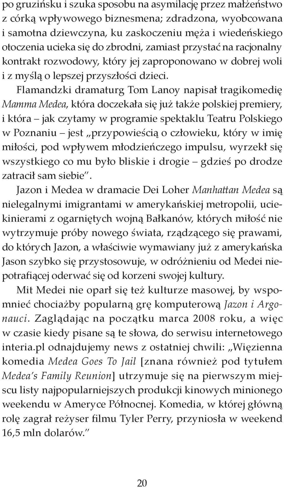 Flamandzki dramaturg Tom Lanoy napisał tragikomedię Mamma Medea, która doczekała się już także polskiej premiery, i która jak czytamy w programie spektaklu Teatru Polskiego w Poznaniu jest