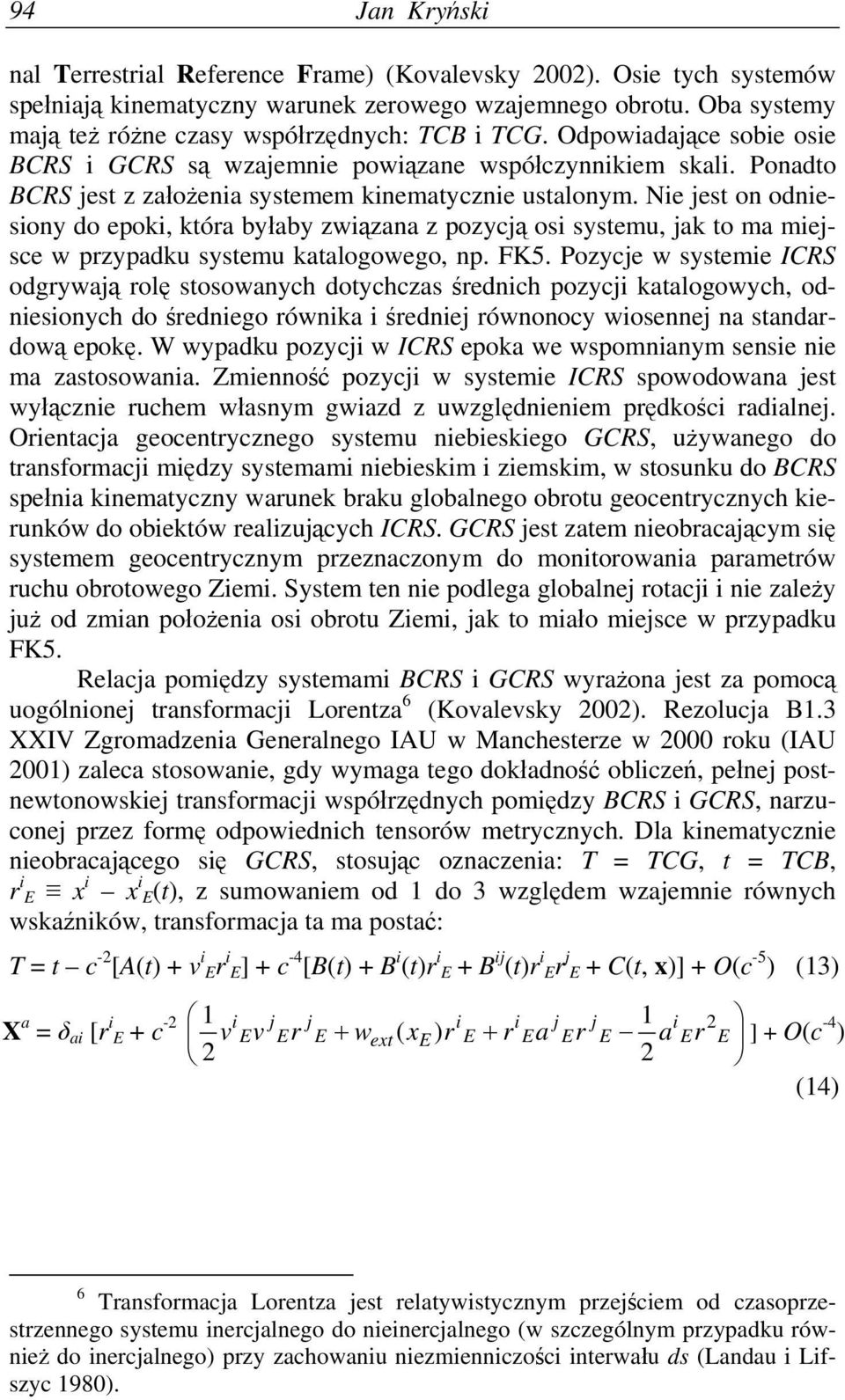 Ponadto BCRS jest z założenia systemem kinematycznie ustalonym. Nie jest on odniesiony do epoki, która byłaby związana z pozycją osi systemu, jak to ma miejsce w przypadku systemu katalogowego, np.