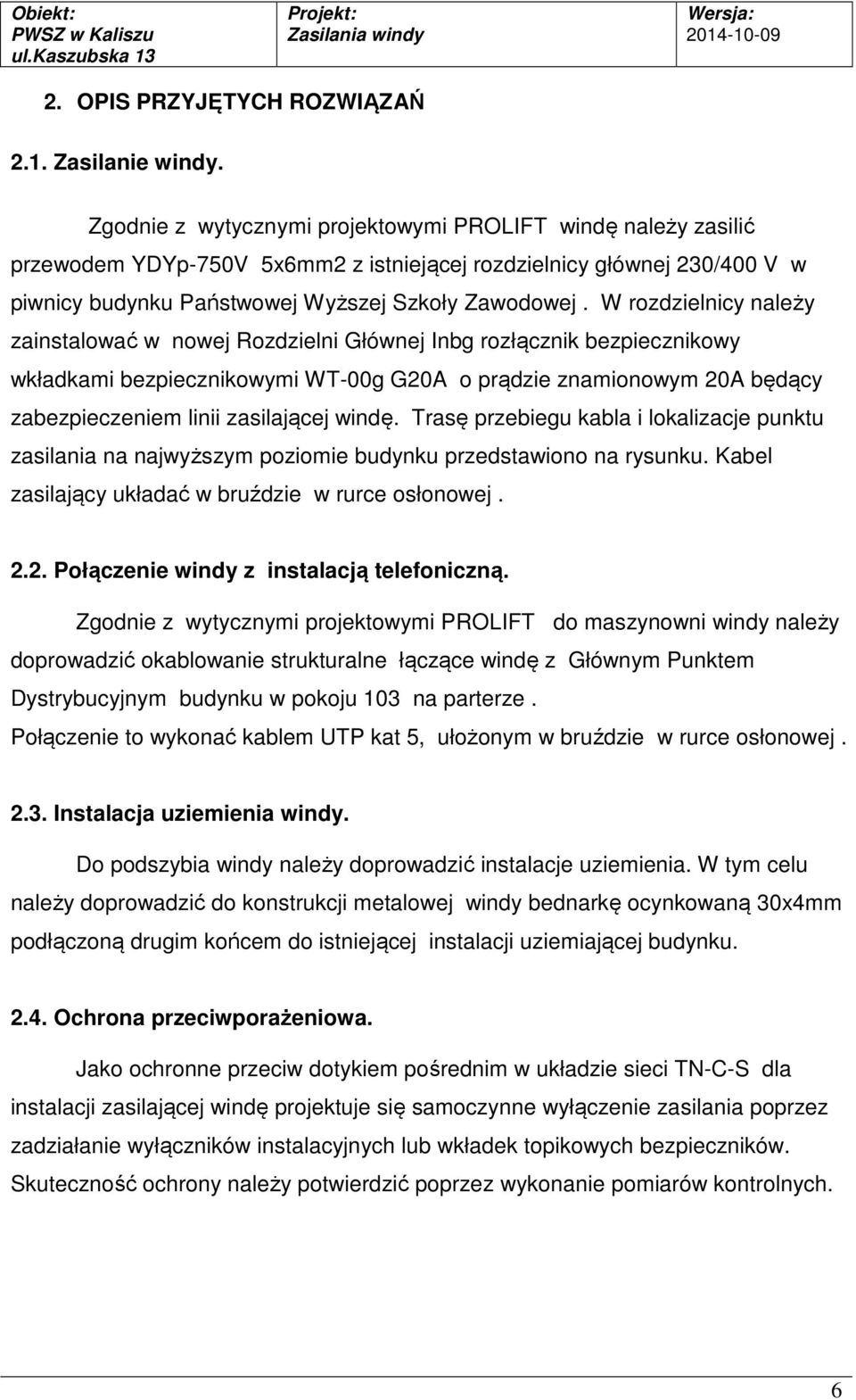 W rozdzielnicy należy zainstalować w nowej Rozdzielni Głównej Inbg rozłącznik bezpiecznikowy wkładkami bezpiecznikowymi WT-00g G20A o prądzie znamionowym 20A będący zabezpieczeniem linii zasilającej