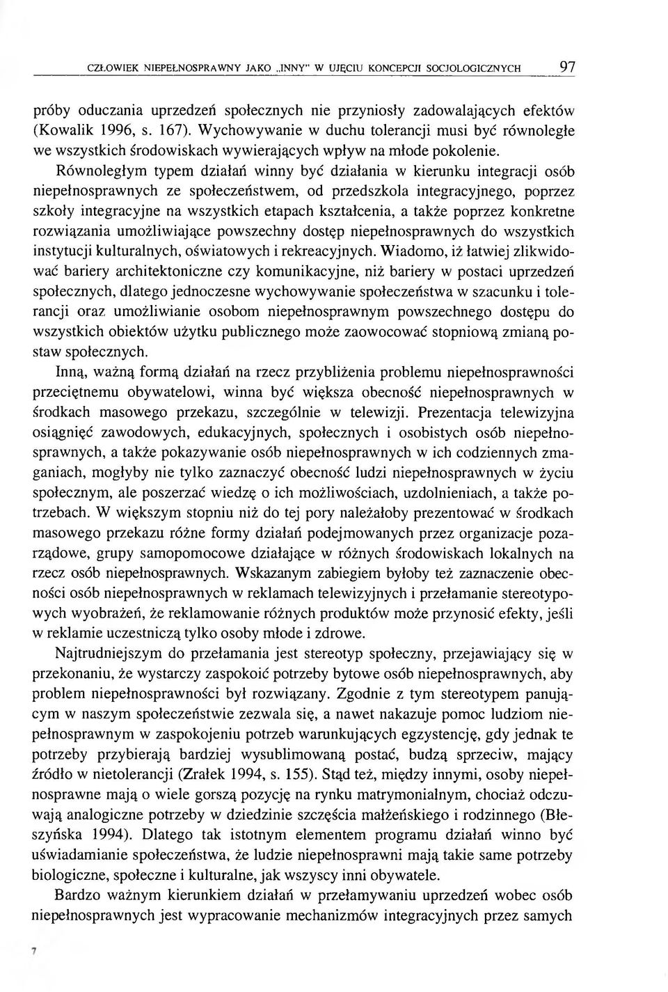 Równoległym typem działań winny być działania w kierunku integracji osób niepełnosprawnych ze społeczeństwem, od przedszkola integracyjnego, poprzez szkoły integracyjne na wszystkich etapach