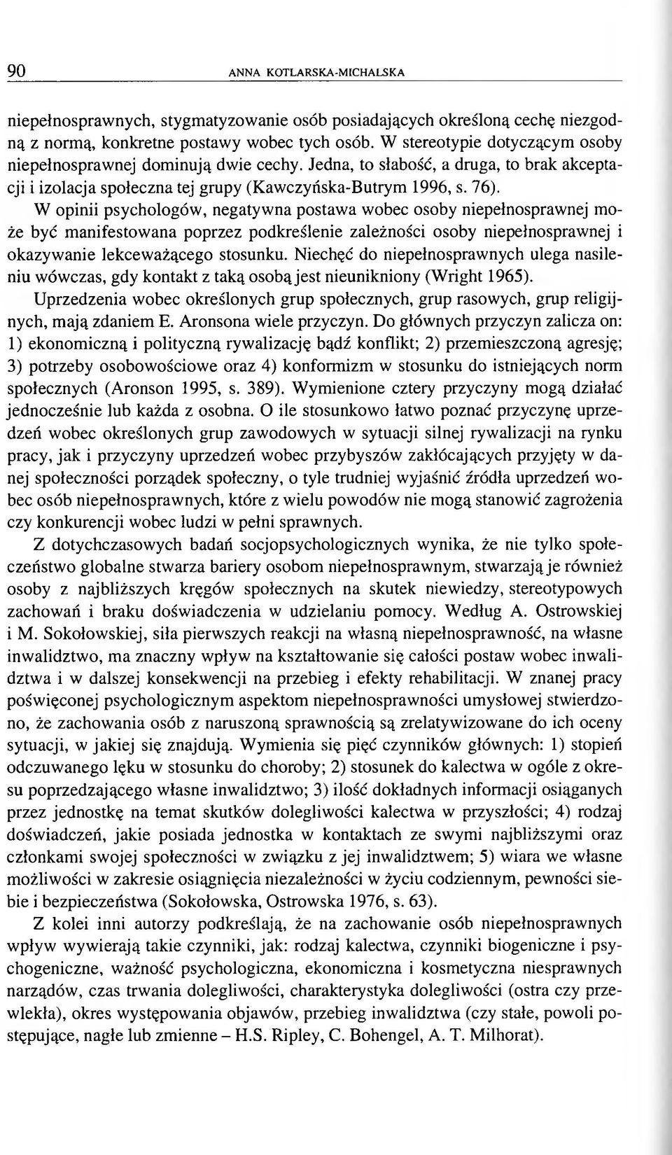 W opinii psychologów, negatywna postawa wobec osoby niepełnosprawnej może być manifestowana poprzez podkreślenie zależności osoby niepełnosprawnej i okazywanie lekceważącego stosunku.