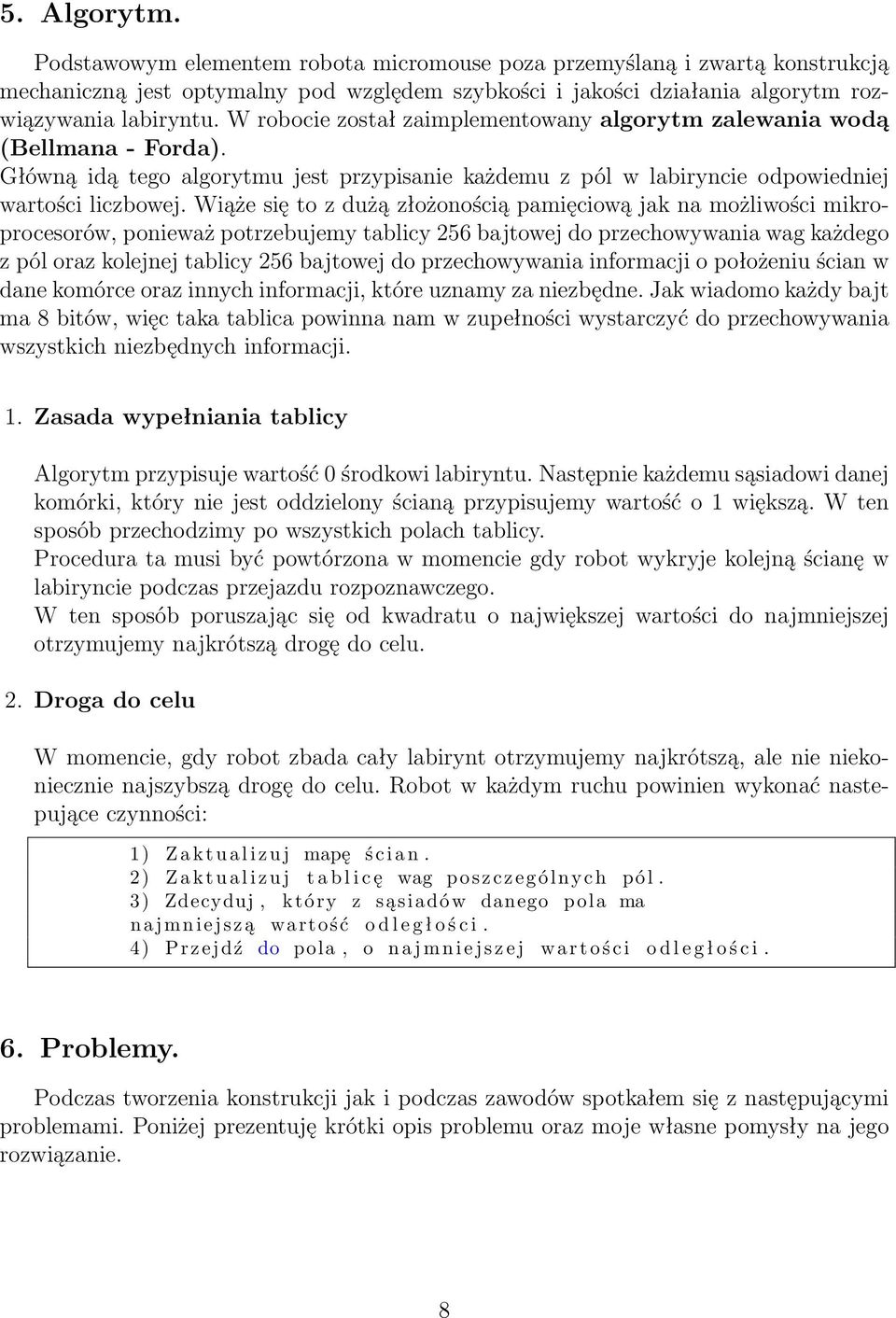 Wiąże się to z dużą złożonością pamięciową jak na możliwości mikroprocesorów, ponieważ potrzebujemy tablicy 256 bajtowej do przechowywania wag każdego z pól oraz kolejnej tablicy 256 bajtowej do