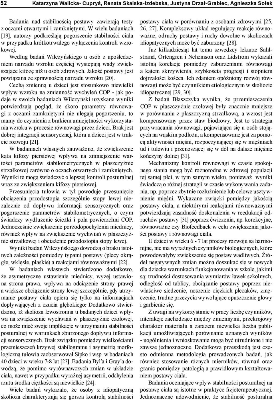 Według badań Wilczyńskiego u osób z upośledzeniem narządu wzroku częściej występują wady zwiększające kifozę niż u osób zdrowych. Jakość postawy jest powiązana ze sprawnością narządu wzroku [20].