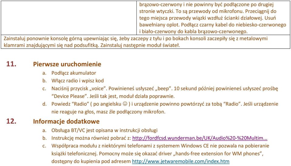Zainstaluj ponownie konsolę górną upewniając się, żeby zaczepy z tyłu i po bokach konsoli zaczepiły się z metalowymi klamrami znajdującymi się nad podsufitką. Zainstaluj następnie moduł świateł. 11.