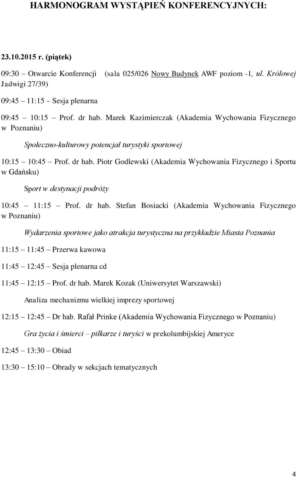 Marek Kazimierczak (Akademia Wychowania Fizycznego w Poznaniu) Społeczno-kulturowy potencjał turystyki sportowej 10:15 10:45 Prof. dr hab.