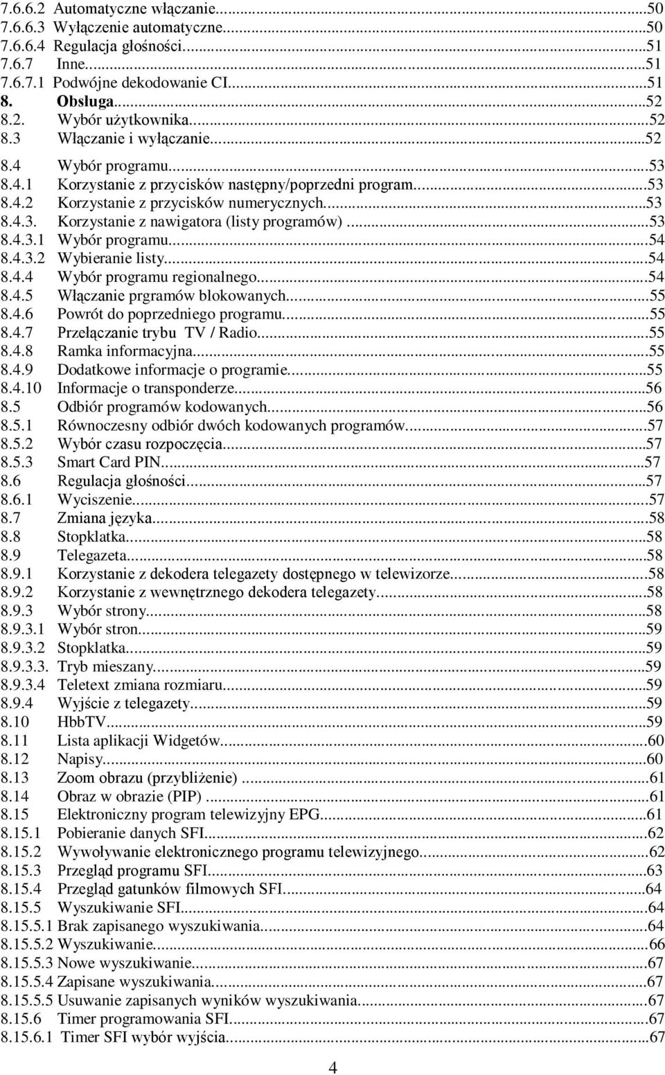 ..53 8.4.3.1 Wybór programu...54 8.4.3.2 Wybieranie listy...54 8.4.4 Wybór programu regionalnego...54 8.4.5 Włączanie prgramów blokowanych...55 8.4.6 Powrót do poprzedniego programu...55 8.4.7 Przełączanie trybu TV / Radio.