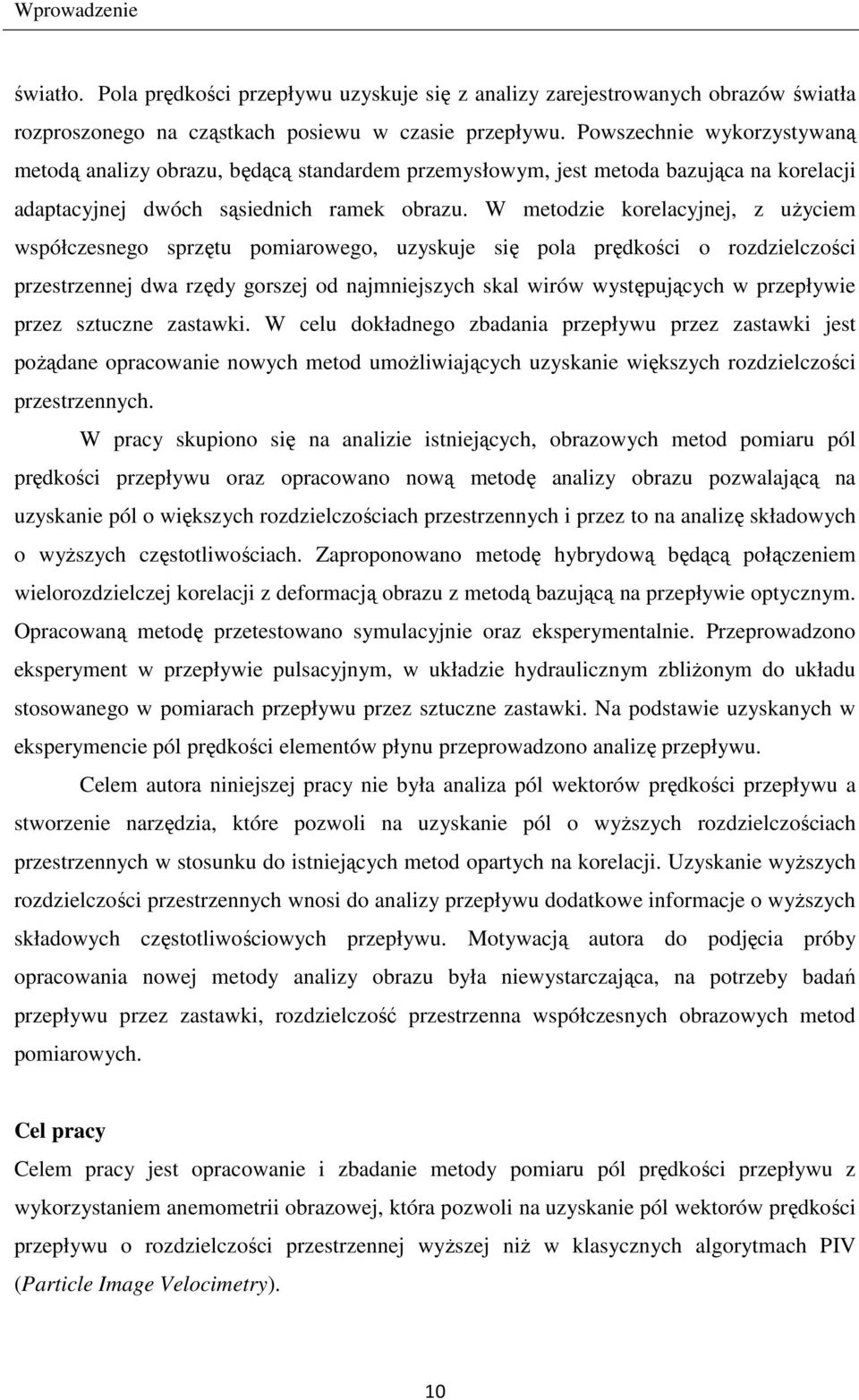 W metodzie korelacyjnej, z użyciem współczesnego sprzętu pomiarowego, uzyskuje się pola prędkości o rozdzielczości przestrzennej dwa rzędy gorszej od najmniejszych skal wirów występujących w