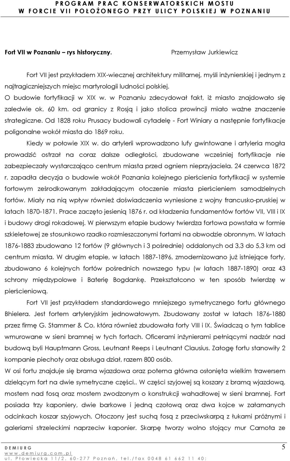 O budowie fortyfikacji w XIX w. w Poznaniu zdecydował fakt, iż miasto znajdowało się zaledwie ok. 60 km. od granicy z Rosją i jako stolica prowincji miało ważne znaczenie strategiczne.