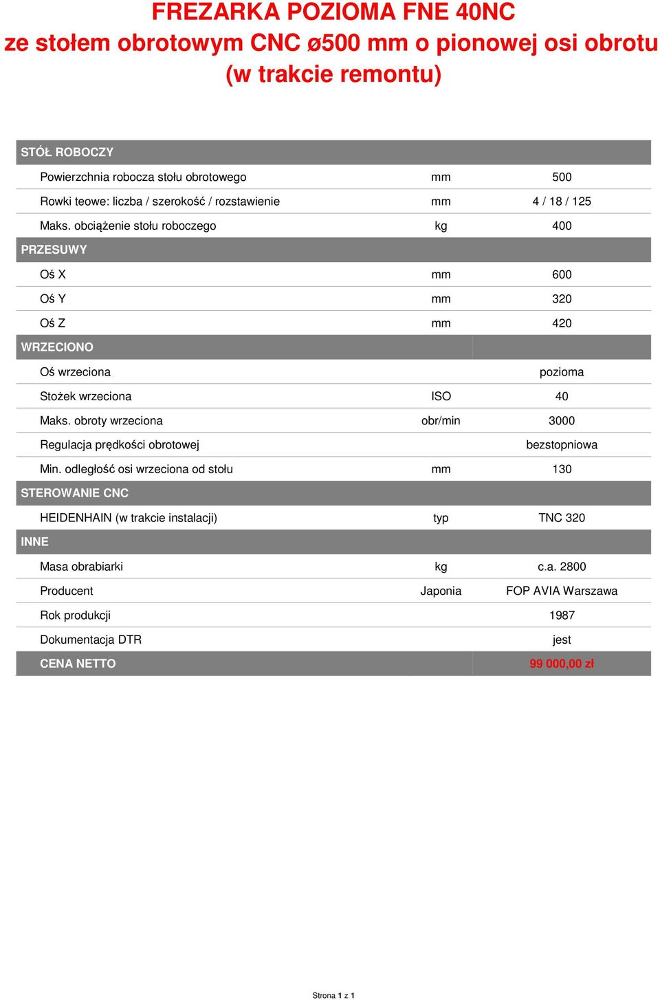 obciążenie stołu roboczego kg 400 PRZESUWY Oś X mm 600 Oś Y mm 320 Oś Z mm 420 WRZECIONO Oś wrzeciona pozioma Stożek wrzeciona ISO 40 Maks.