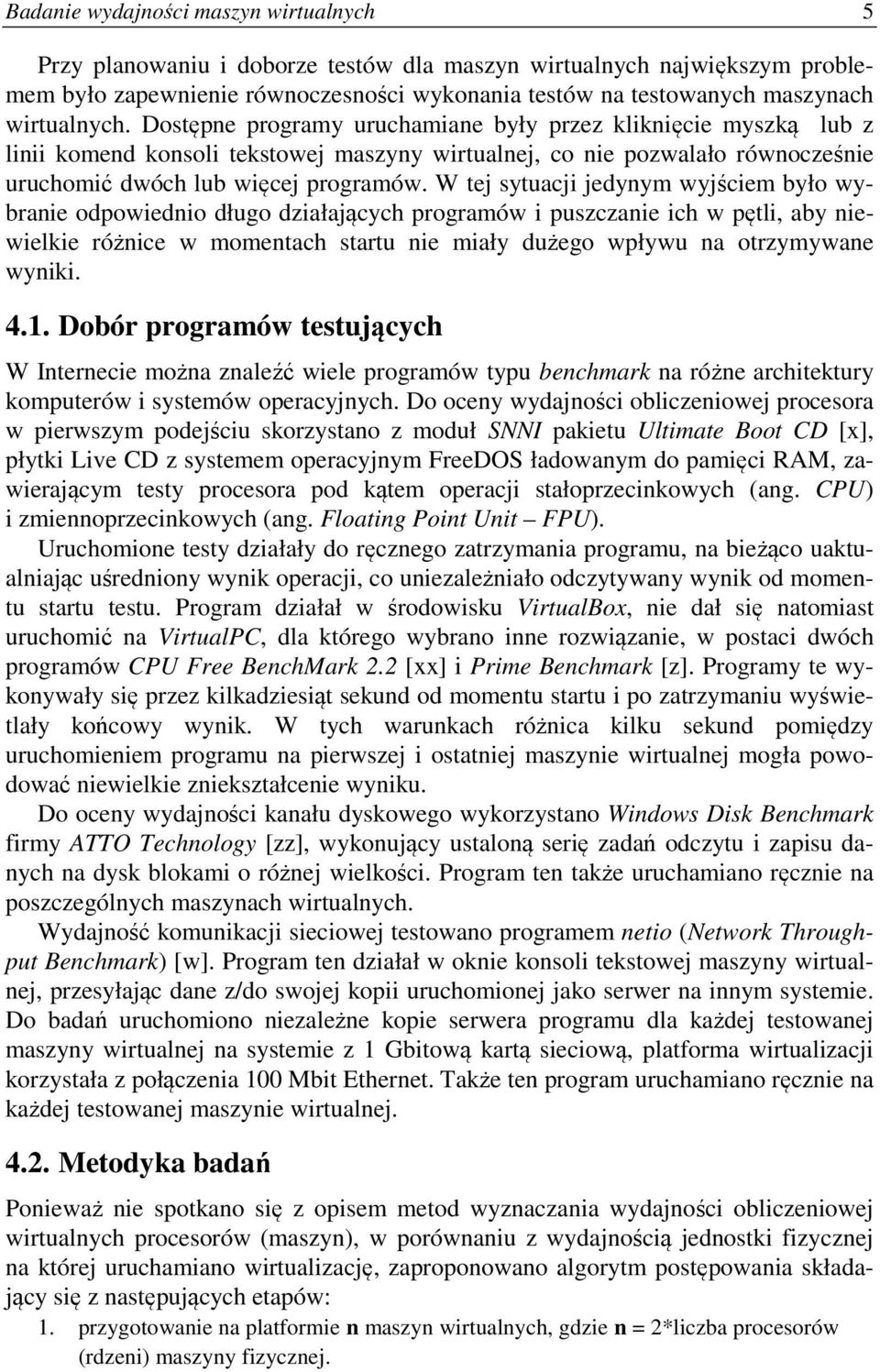 W tej sytuacji jedynym wyjściem było wybranie odpowiednio długo działających programów i puszczanie ich w pętli, aby niewielkie różnice w momentach startu nie miały dużego wpływu na otrzymywane