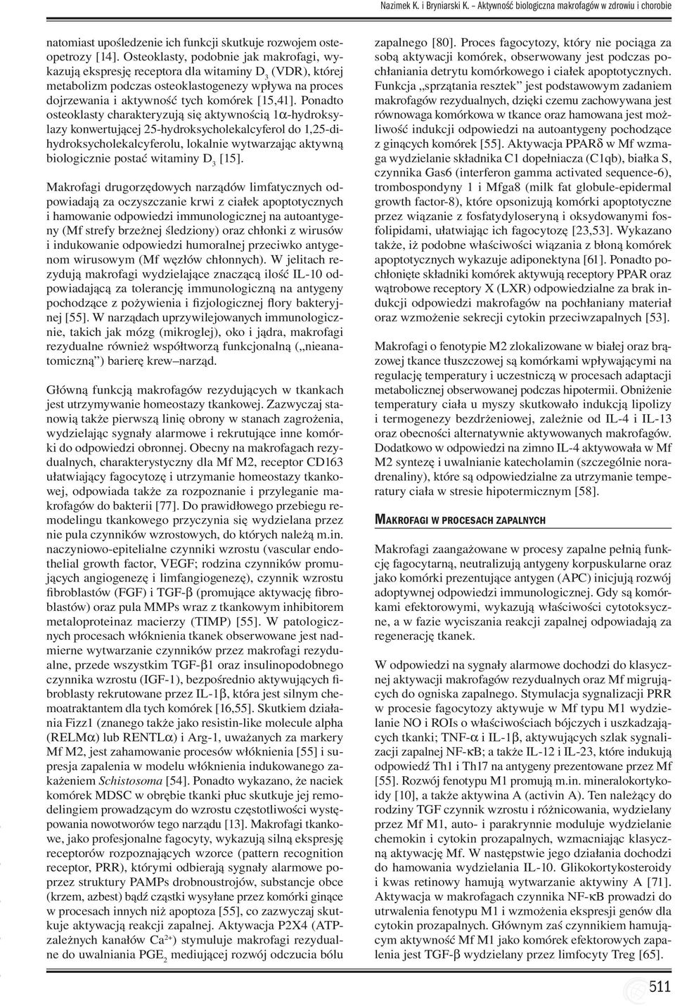 Ponadto osteoklasty charakteryzują się aktywnością 1a-hydroksylazy konwertującej 25-hydroksycholekalcyferol do 1,25-dihydroksycholekalcyferolu, lokalnie wytwarzając aktywną biologicznie postać