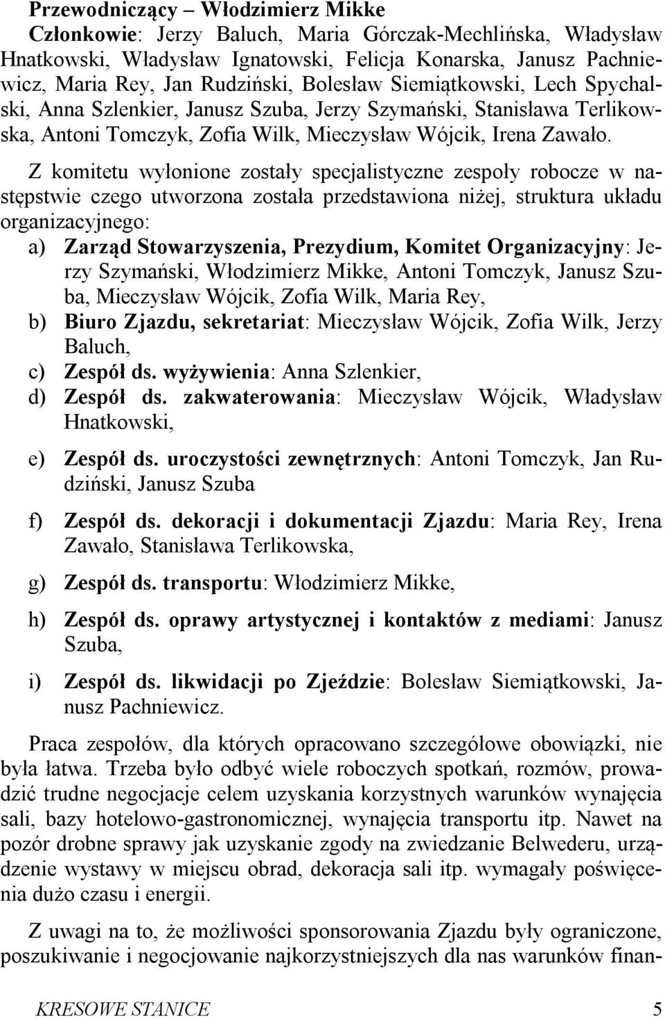Z komitetu wyłonione zostały specjalistyczne zespoły robocze w następstwie czego utworzona została przedstawiona niżej, struktura układu organizacyjnego: a) Zarząd Stowarzyszenia, Prezydium, Komitet