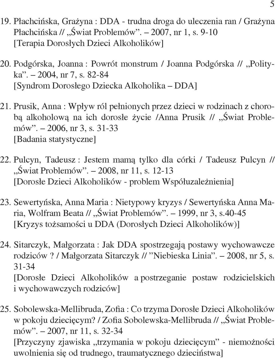 Prusik, Anna : Wpływ ról pełnionych przez dzieci w rodzinach z chorobą alkoholową na ich dorosłe życie /Anna Prusik // Świat Problemów. 2006, nr 3, s. 31-33 [Badania statystyczne] 22.
