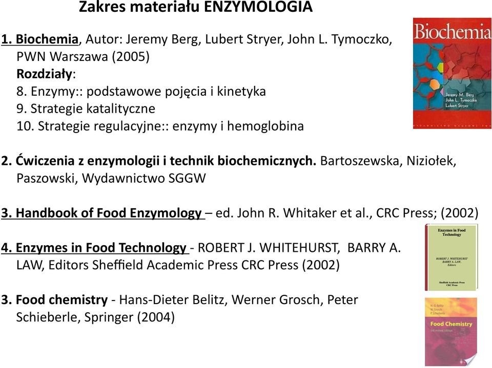 Ćwiczenia z enzymologii i technik biochemicznych. Bartoszewska, Niziołek, Paszowski, Wydawnictwo SGGW 3. Handbook of Food Enzymology ed. John R.