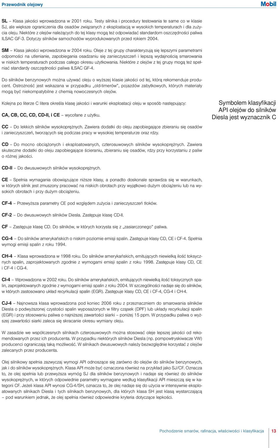 Niektóre z olejów należących do tej klasy mogą też odpowiadać standardom oszczędności paliwa ILSAC GF-3. Dotyczy silników samochodów wyprodukowanych przed rokiem 2004.