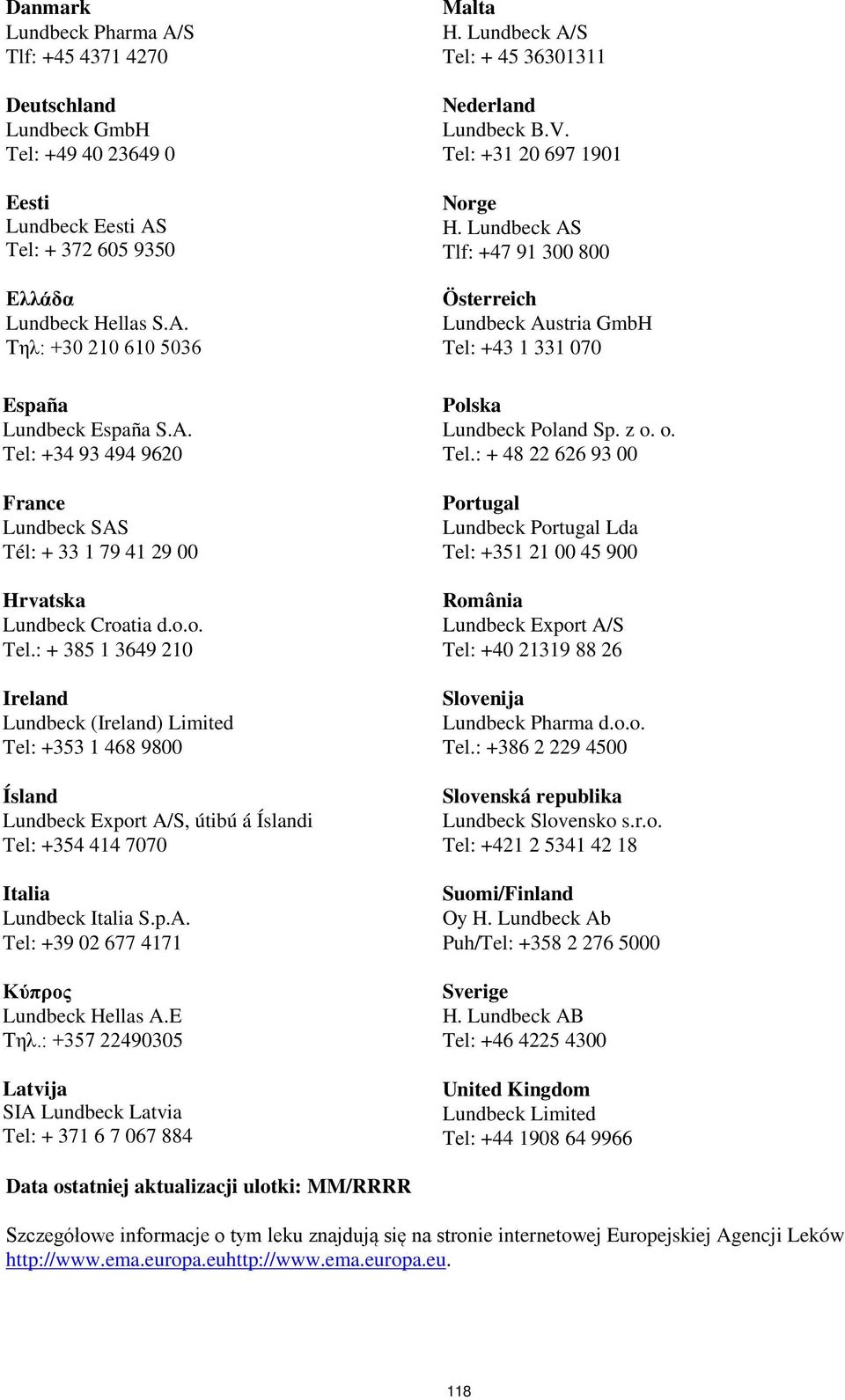 p.A. Tel: +39 02 677 4171 Κύπρος Lundbeck Hellas A.E Τηλ.: +357 22490305 Latvija SIA Lundbeck Latvia Tel: + 371 6 7 067 884 Malta H. Lundbeck A/S Tel: + 45 36301311 Nederland Lundbeck B.V.