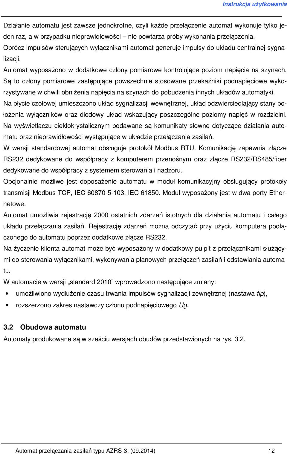 Są to człony pomiarowe zastępujące powszechnie stosowane przekaźniki podnapięciowe wykorzystywane w chwili obniżenia napięcia na szynach do pobudzenia innych układów automatyki.