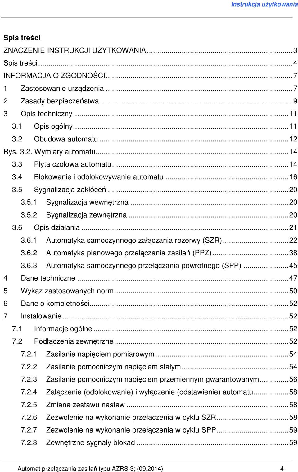 ..20 3.6 Opis działania...21 3.6.1 Automatyka samoczynnego załączania rezerwy (SZR)...22 3.6.2 Automatyka planowego przełączania zasilań (PPZ)...38 3.6.3 Automatyka samoczynnego przełączania powrotnego (SPP).