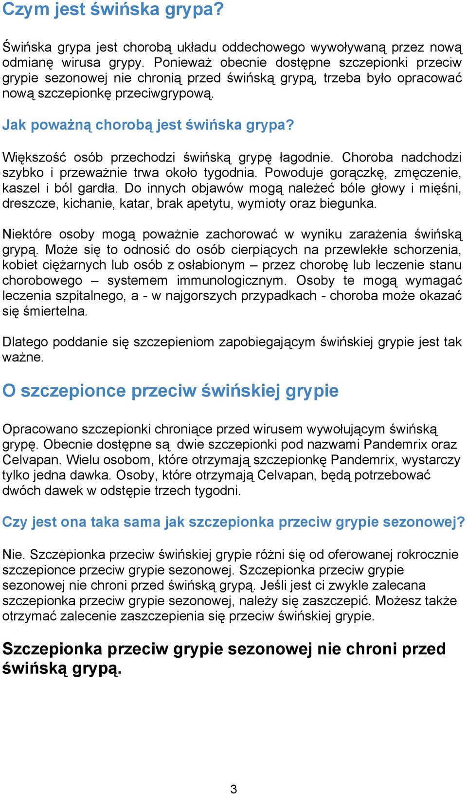 Większość osób przechodzi świńską grypę łagodnie. Choroba nadchodzi szybko i przeważnie trwa około tygodnia. Powoduje gorączkę, zmęczenie, kaszel i ból gardła.