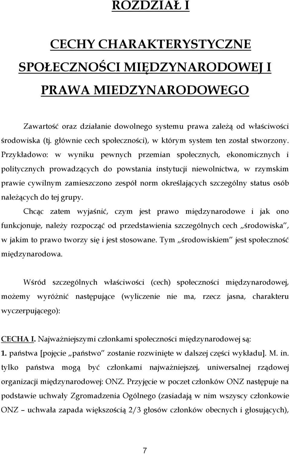Przykładowo: w wyniku pewnych przemian społecznych, ekonomicznych i politycznych prowadzących do powstania instytucji niewolnictwa, w rzymskim prawie cywilnym zamieszczono zespół norm określających