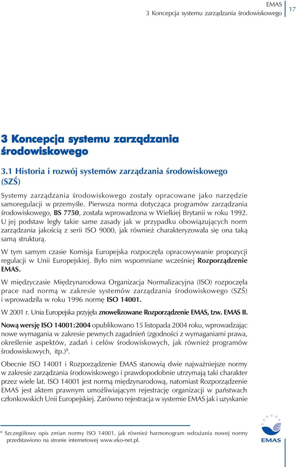 Pierwsza norma dotycząca programów zarządzania środowiskowego, BS 7750, została wprowadzona w Wielkiej Brytanii w roku 1992.