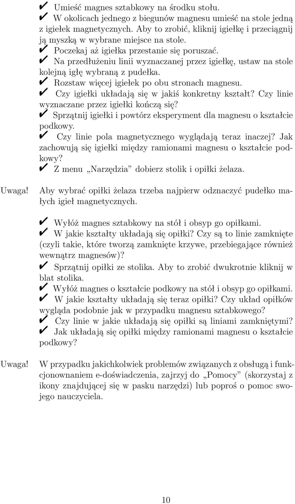 Na przedłużeniu linii wyznaczanej przez igiełkę, ustaw na stole kolejną igłę wybraną z pudełka. Rozstaw więcej igiełek po obu stronach magnesu. Czy igiełki układają się w jakiś konkretny kształt?