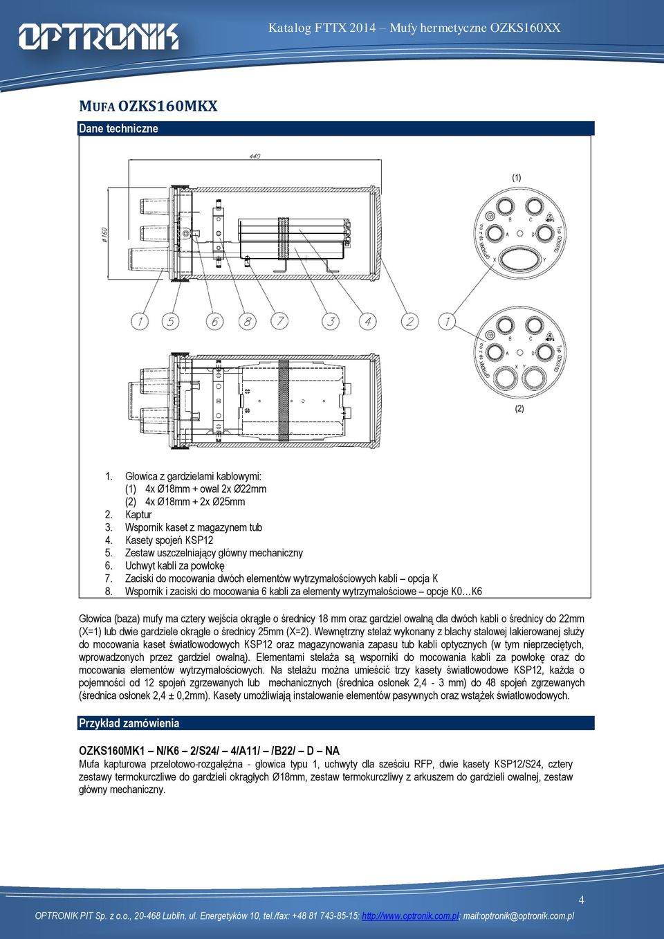 Wspornik i zaciski do mocowania 6 kabli za elementy wytrzymałościowe opcje K0 K6 Głowica (baza) mufy ma cztery wejścia okrągłe o średnicy 18 mm oraz gardziel owalną dla dwóch kabli o średnicy do 22mm