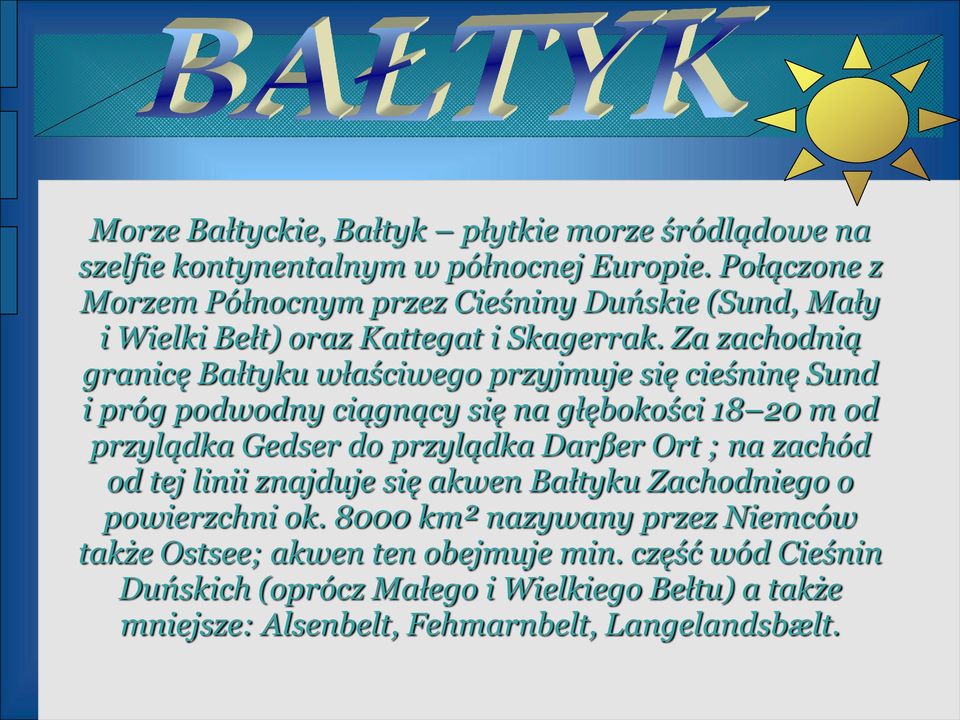 Za zachodnią granicę Bałtyku właściwego przyjmuje się cieśninę Sund i próg podwodny ciągnący się na głębokości 18 20 m od przylądka Gedser do przylądka Darßer