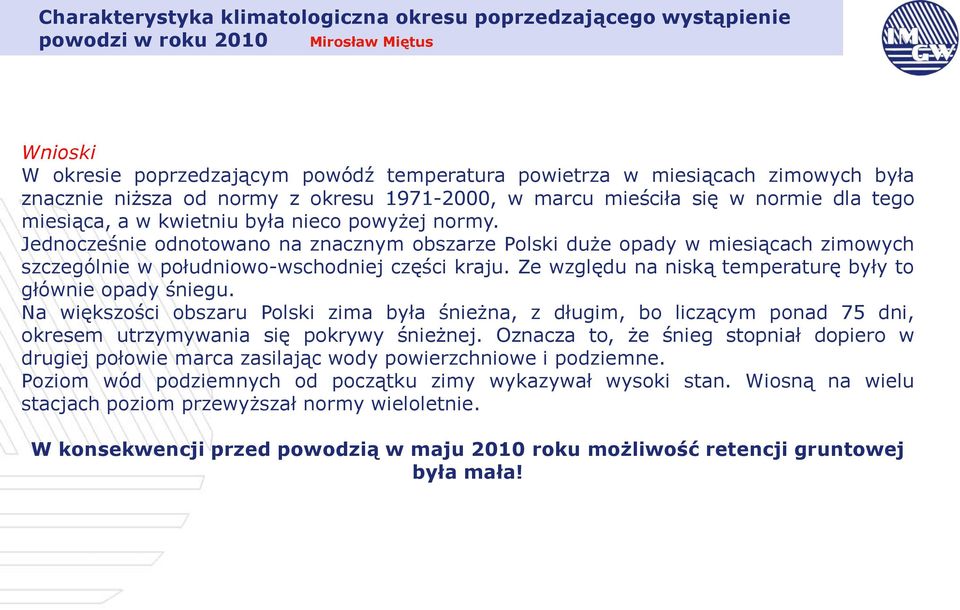 Jednocześnie odnotowano na znacznym obszarze Polski duże opady w miesiącach zimowych szczególnie w południowo-wschodniej części kraju. Ze względu na niską temperaturę były to głównie opady śniegu.