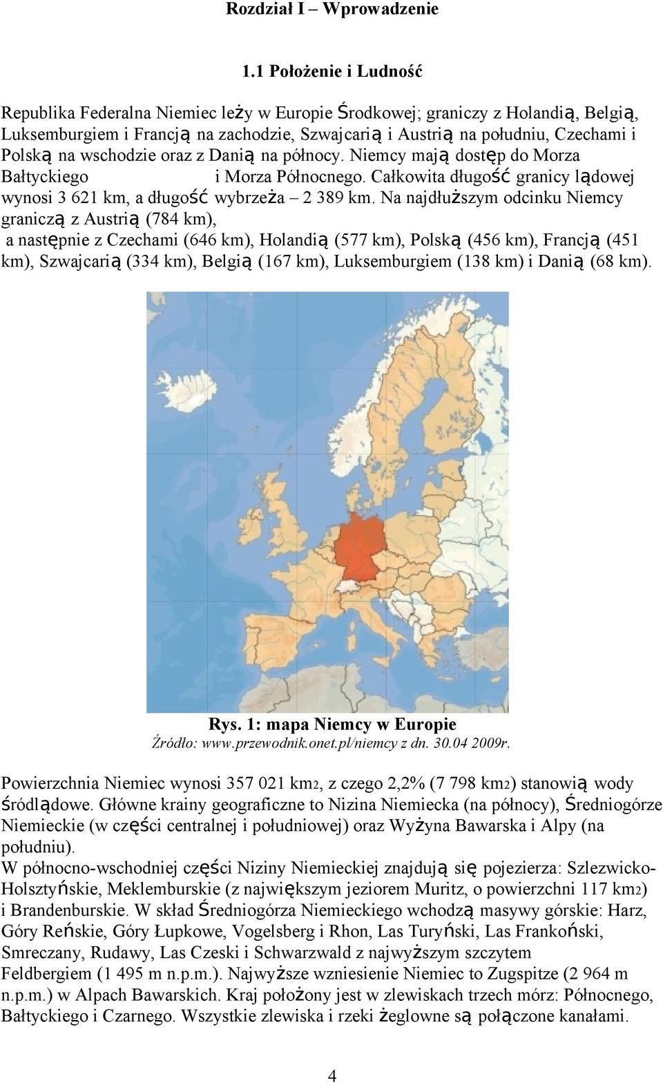 wschodzie oraz z Danią na północy. Niemcy mają dostęp do Morza Bałtyckiego i Morza Północnego. Całkowita długość granicy lądowej wynosi 3 621 km, a długość wybrzeża 2 389 km.