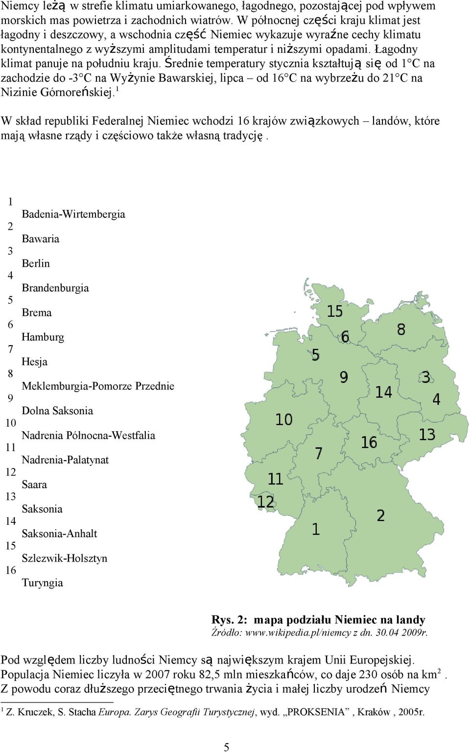 Łagodny klimat panuje na południu kraju. Średnie temperatury stycznia kształtują się od 1 C na zachodzie do -3 C na Wyżynie Bawarskiej, lipca od 16 C na wybrzeżu do 21 C na Nizinie Górnoreńskiej.