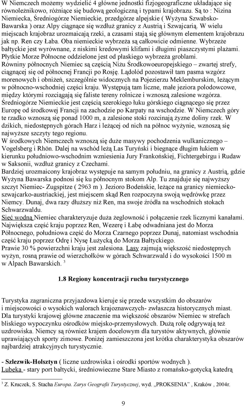 W wielu miejscach krajobraz urozmaicają rzeki, a czasami stają się głównym elementem krajobrazu jak np. Ren czy Łaba. Oba niemieckie wybrzeża są całkowicie odmienne.