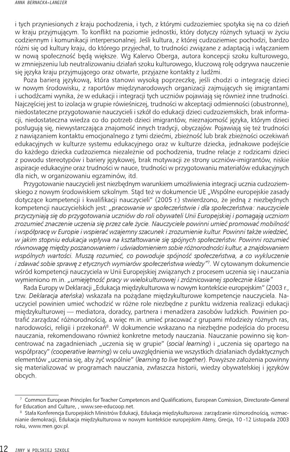 Jeśli kultura, z której cudzoziemiec pochodzi, bardzo różni się od kultury kraju, do którego przyjechał, to trudności związane z adaptacją i włączaniem w nową społeczność będą większe.