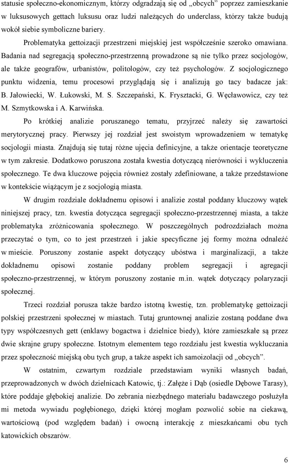Badania nad segregacją społeczno-przestrzenną prowadzone są nie tylko przez socjologów, ale także geografów, urbanistów, politologów, czy też psychologów.