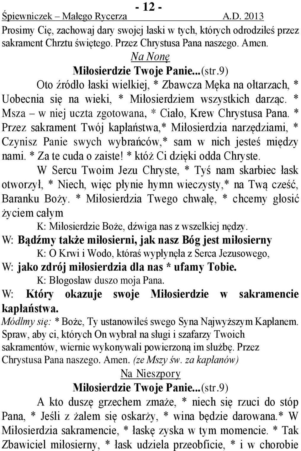* Przez sakrament Twój kapłaństwa,* Miłosierdzia narzędziami, * Czynisz Panie swych wybrańców,* sam w nich jesteś między nami. * Za te cuda o zaiste! * któż Ci dzięki odda Chryste.